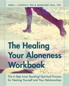 The Healing Your Aloneness Workbook : The 6-Step Inner Bonding Process for Healing Yourself and Your Relationships