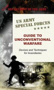 U.S. Army Special Forces Guide to Unconventional Warfare : Devices and Techniques for Incendiaries