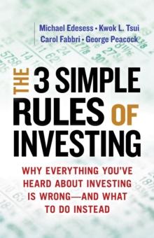 The 3 Simple Rules of Investing : Why Everything You've Heard about Investing Is Wrong - and What to Do Instead