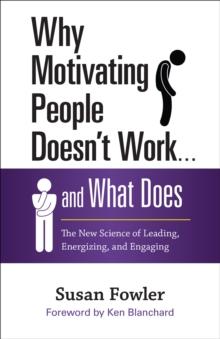 Why Motivating People Doesn't Work . . . and What Does : The New Science of Leading, Energizing, and Engaging