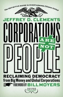 Corporations Are Not People : Reclaiming Democracy from Big Money and Global Corporations