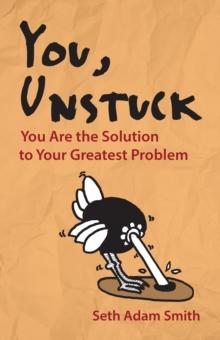 You, Unstuck : You Are the Solution to Your Greatest Problem