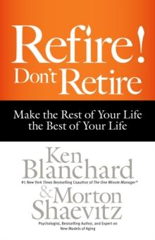 Refire! Don't Retire : Make the Rest of Your Life the Best of Your Life