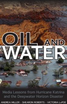 Oil and Water : Media Lessons from Hurricane Katrina and the Deepwater Horizon Disaster