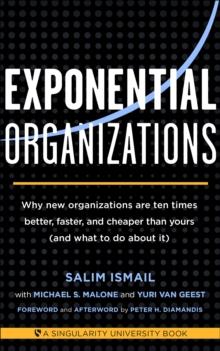 Exponential Organizations : Why new organizations are ten times better, faster, and cheaper than yours (and what to do about it)