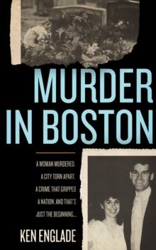 Murder in Boston : A Woman Murdered. A City Torn Apart. A Crime That Gripped a Nation. And That's Just the Beginning . . .