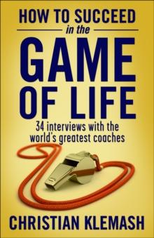 How to Succeed in the Game of Life : 34 Interviews with the World's Greatest Coaches