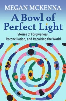 A Bowl of Perfect Light: Stories of Forgiveness, Reconciliation and Repairing the World