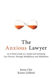 The Anxious Lawyer : An 8-Week Guide to a Joyful and Satisfying Law Practice Through Mindfulness and Meditation