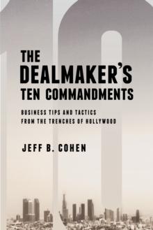 The Dealmaker's Ten Commandments : Ten Essential Tools for Business Forged in the Trenches of Hollywood