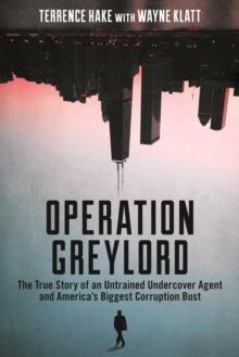 Operation Greylord : The True Story of an Untrained Undercover Agent and America's Biggest Corruption Bust