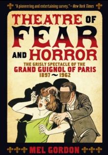 Theatre of Fear & Horror: Expanded Edition : The Grisly Spectacle of the Grand Guignol of Paris, 1897-1962