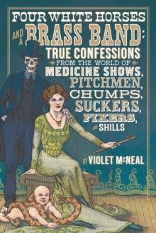 Four White Horses and a Brass Band : True Confessions from the World of Medicine Shows, Pitchmen, Chumps, Suckers, Fixers, and Shills