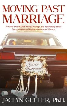 Moving Past Marriage : Why We Should Ditch Marital Privilege, End Relationship-Status Discrimination, and Embrace Non-marital History