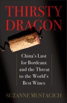 Thirsty Dragon : China's Lust for Bordeaux and the Threat to the World's Best Wines