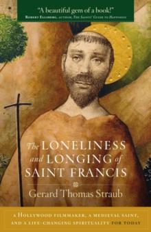 The Loneliness and Longing of Saint Francis : A Hollywood Filmmaker, a Medieval Saint, and a Life-Changing Spiritualty for Today