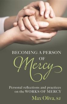 Becoming a Person of Mercy : Personal Reflections and Practices on the Works of Mercy