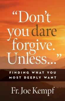 Don't You Dare Forgive. Unless... : Finding What You Most Deeply Want