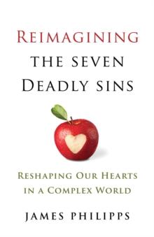 Reimagining the Seven Deadly Sins : Reshaping Our Hearts in a Complex World