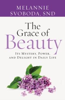 The Grace of Beauty : Its Mystery, Power and Delight in Daily Life