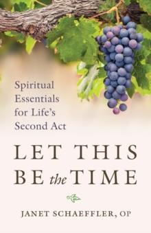 Let This Be the Time : Spiritual Essentials for Life's Second Act