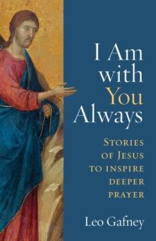 I Am With You Always : Stories of Jesus to Inspire Deeper Prayer