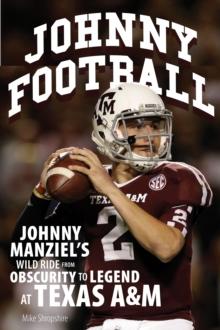 Johnny Football : Johnny Manziel's Wild Ride from Obscurity to Legend at Texas A&M