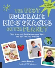 The Best Homemade Kids' Snacks on the Planet : More than 200 Healthy Homemade Snacks You and Your Kids Will Love