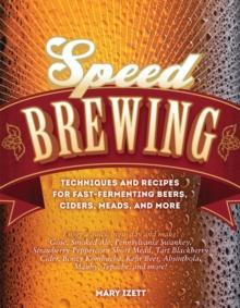 Speed Brewing : Techniques and Recipes for Fast-Fermenting Beers, Ciders, Meads, and More