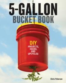 5-Gallon Bucket Book : DIY Projects, Hacks, and Upcycles