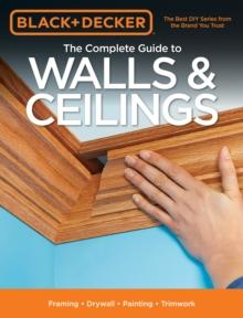 Black & Decker The Complete Guide to Walls & Ceilings : Framing - Drywall - Painting - Trimwork