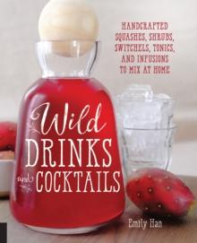 Wild Drinks & Cocktails : Handcrafted Squashes, Shrubs, Switchels, Tonics, and Infusions to Mix at Home