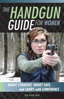 The Handgun Guide for Women : Shoot Straight, Shoot Safe, and Carry with Confidence