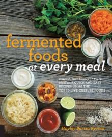 Fermented Foods at Every Meal : Nourish Your Family at Every Meal with Quick and Easy Recipes Using the Top 10 Live-Culture Foods