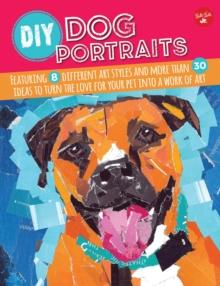 DIY Dog Portraits : Featuring 8 different art styles and more than 30 ideas to turn the love for your pet into a work of art