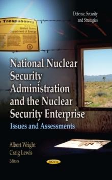 National Nuclear Security Administration and the Nuclear Security Enterprise : Issues and Assessments