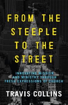 From the Steeple to the Street : Innovating Mission and Ministry Through Fresh Expressions of Church