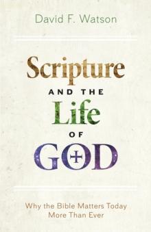 Scripture and the Life of God : Why the Bible Matters Today More than Ever