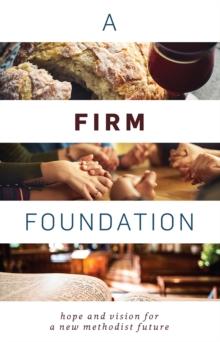 A Firm Foundation : Hope and Vision for a New Methodist Future