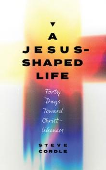 A Jesus-Shaped Life : Forty Days toward Christ-Likeness