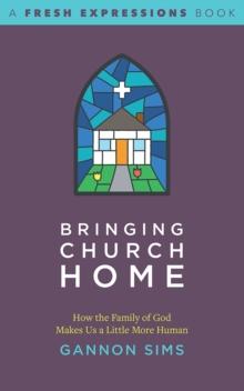 Bringing Church Home : How the Family of God Makes Us a Little More Human