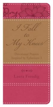 I Fall to My Knees : Devotional Prayers Inspired by Ephesians 3