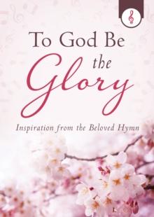 To God Be the Glory : Inspiration from the Beloved Hymn