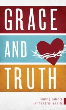 Grace and Truth : Finding Balance in the Christian Life