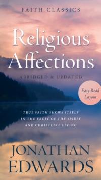 Religious Affections : True Faith Shows Itself in the Fruit of the Spirit and Christlike Living