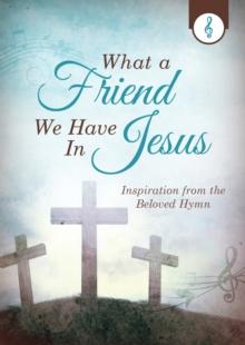 What a Friend We Have in Jesus : Inspiration from the Beloved Hymn