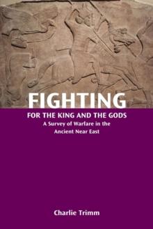 Fighting For The King And The Gods : A Survey Of Warfare In The Ancient Near East