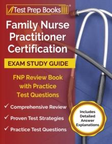 Family Nurse Practitioner Certification Exam Study Guide : FNP Review Book with Practice Test Questions [Includes Detailed Answer Explanations]