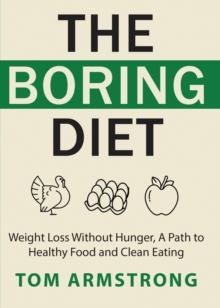 The Boring Diet : Weight Loss Without Hunger, A Path to Healthy Food and Clean Eating