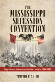 The Mississippi Secession Convention : Delegates and Deliberations in Politics and War, 1861-1865